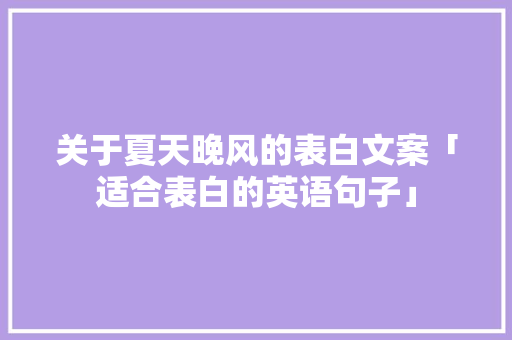 关于夏天晚风的表白文案「适合表白的英语句子」 关于夏天晚风的表白文案「适合表白的英语句子」 撩妹套路