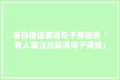 表白情话英语句子有哪些「有人表白的英语句子简短」 表白情话英语句子有哪些「有人表白的英语句子简短」 恋爱技巧