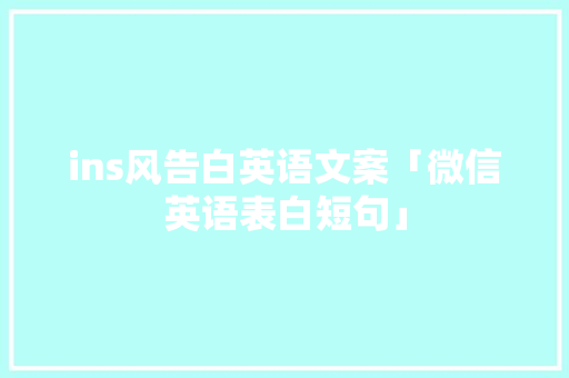 ins风告白英语文案「微信英语表白短句」 ins风告白英语文案「微信英语表白短句」 撩妹套路