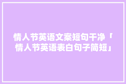 情人节英语文案短句干净「情人节英语表白句子简短」 情人节英语文案短句干净「情人节英语表白句子简短」 聊天话题