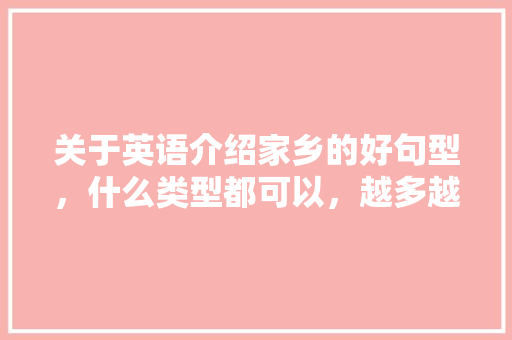关于英语介绍家乡的好句型，什么类型都可以，越多越好，谢谢，求助！~「表白我们的家乡的句子英语翻译」 关于英语介绍家乡的好句型，什么类型都可以，越多越好，谢谢，求助！~「表白我们的家乡的句子英语翻译」 撩妹套路