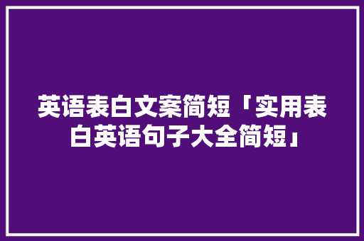 英语表白文案简短「实用表白英语句子大全简短」 英语表白文案简短「实用表白英语句子大全简短」 土味情话