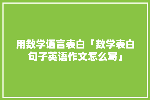 用数学语言表白「数学表白句子英语作文怎么写」 用数学语言表白「数学表白句子英语作文怎么写」 恋爱技巧
