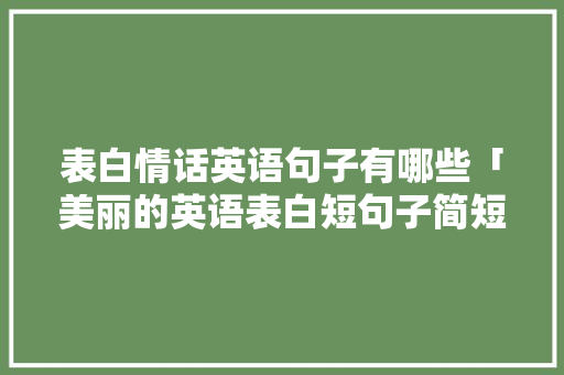 表白情话英语句子有哪些「美丽的英语表白短句子简短」 表白情话英语句子有哪些「美丽的英语表白短句子简短」 恋爱技巧