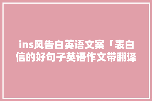 ins风告白英语文案「表白信的好句子英语作文带翻译」 ins风告白英语文案「表白信的好句子英语作文带翻译」 恋爱技巧
