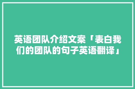 英语团队介绍文案「表白我们的团队的句子英语翻译」 英语团队介绍文案「表白我们的团队的句子英语翻译」 撩妹套路