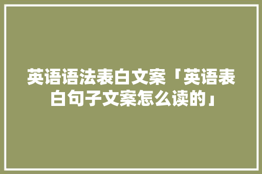 英语语法表白文案「英语表白句子文案怎么读的」 英语语法表白文案「英语表白句子文案怎么读的」 土味情话