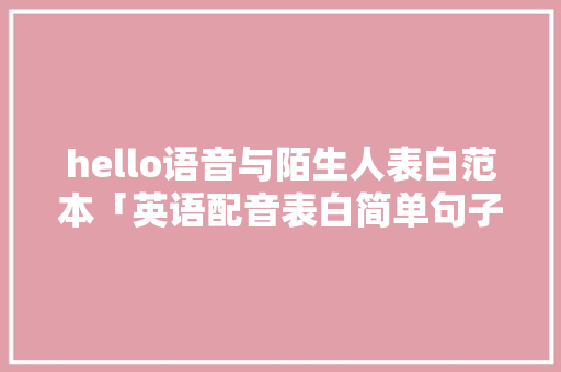 hello语音与陌生人表白范本「英语配音表白简单句子大全」