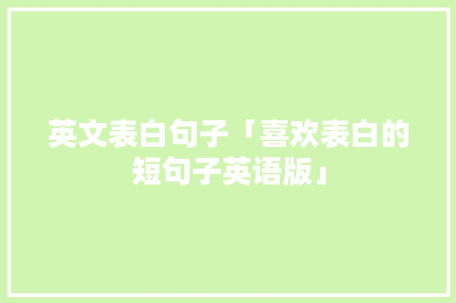 英文表白句子「喜欢表白的短句子英语版」 英文表白句子「喜欢表白的短句子英语版」 土味情话
