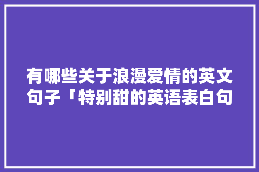 有哪些关于浪漫爱情的英文句子「特别甜的英语表白句子简短」