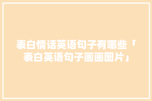 表白情话英语句子有哪些「表白英语句子画画图片」 表白情话英语句子有哪些「表白英语句子画画图片」 撩妹套路