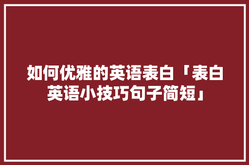 如何优雅的英语表白「表白英语小技巧句子简短」 如何优雅的英语表白「表白英语小技巧句子简短」 恋爱技巧