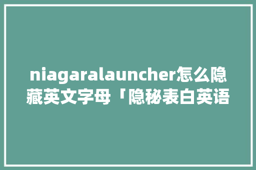 niagaralauncher怎么隐藏英文字母「隐秘表白英语句子大全简短」 niagaralauncher怎么隐藏英文字母「隐秘表白英语句子大全简短」 恋爱技巧