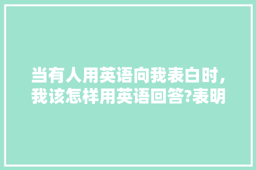 当有人用英语向我表白时，我该怎样用英语回答?表明我是接受她的「有表白句子吗英语翻译怎么说」