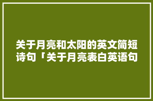 关于月亮和太阳的英文简短诗句「关于月亮表白英语句子简短」