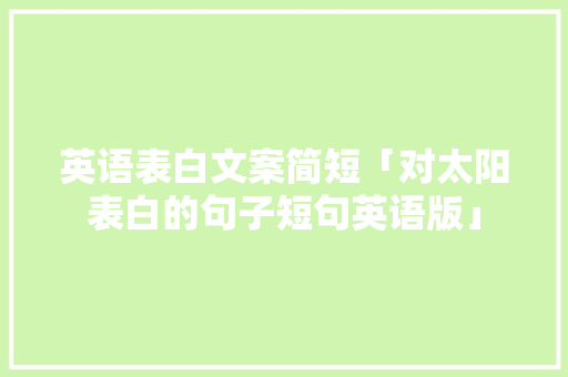 英语表白文案简短「对太阳表白的句子短句英语版」 英语表白文案简短「对太阳表白的句子短句英语版」 恋爱技巧