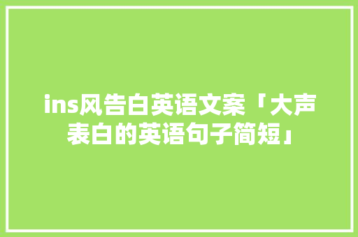 ins风告白英语文案「大声表白的英语句子简短」 撩妹套路 ins风告白英语文案「大声表白的英语句子简短」 ins风告白英语文案「大声表白的英语句子简短」 撩妹套路