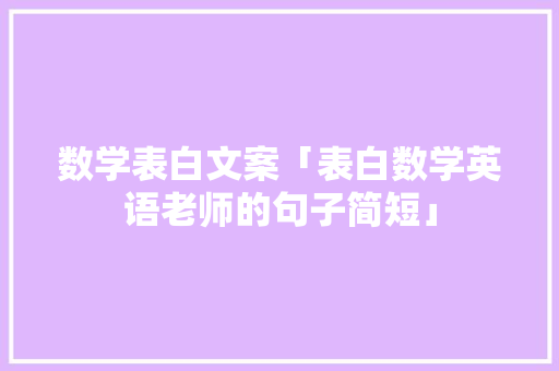 数学表白文案「表白数学英语老师的句子简短」 数学表白文案「表白数学英语老师的句子简短」 土味情话