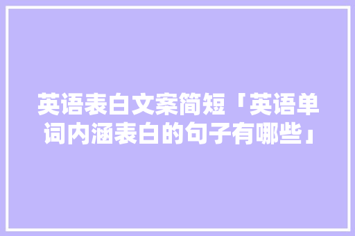 英语表白文案简短「英语单词内涵表白的句子有哪些」 英语表白文案简短「英语单词内涵表白的句子有哪些」 恋爱技巧