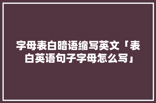 字母表白暗语缩写英文「表白英语句子字母怎么写」 字母表白暗语缩写英文「表白英语句子字母怎么写」 恋爱技巧