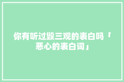 你有听过毁三观的表白吗「恶心的表白词」