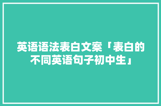 英语语法表白文案「表白的不同英语句子初中生」 英语语法表白文案「表白的不同英语句子初中生」 表白句子