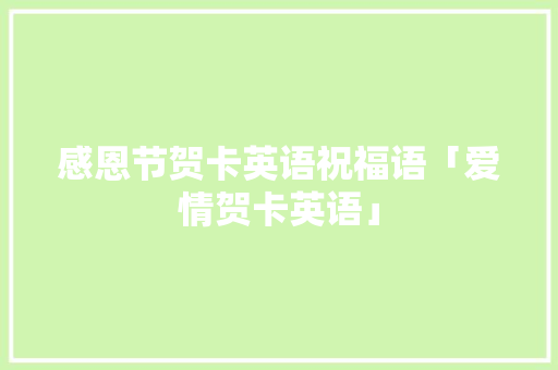 感恩节贺卡英语祝福语「爱情贺卡英语」