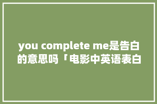 you complete me是告白的意思吗「电影中英语表白句子摘抄大全」