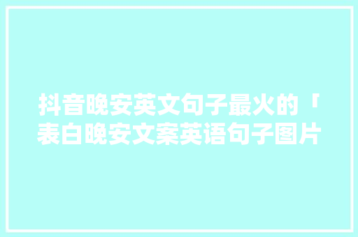 抖音晚安英文句子最火的「表白晚安文案英语句子图片大全」