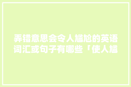 弄错意思会令人尴尬的英语词汇或句子有哪些「使人尴尬的表白句子英语翻译」
