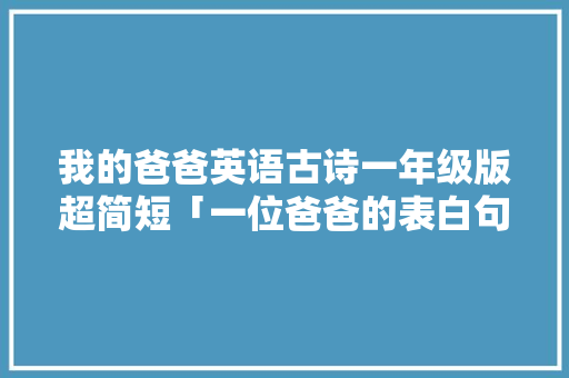 我的爸爸英语古诗一年级版超简短「一位爸爸的表白句子英语版」