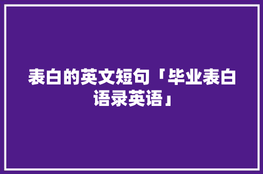 表白的英文短句「毕业表白语录英语」 表白的英文短句「毕业表白语录英语」 聊天话题