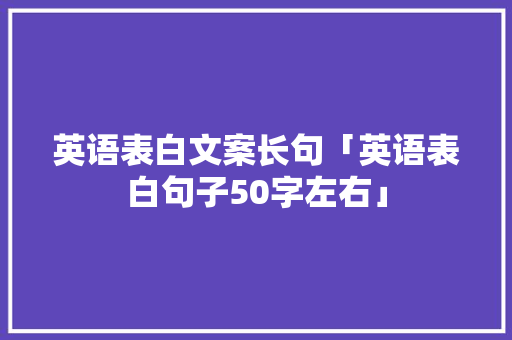 英语表白文案长句「英语表白句子50字左右」 英语表白文案长句「英语表白句子50字左右」 聊天话题