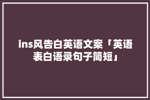 ins风告白英语文案「英语表白语录句子简短」 ins风告白英语文案「英语表白语录句子简短」 聊天话题