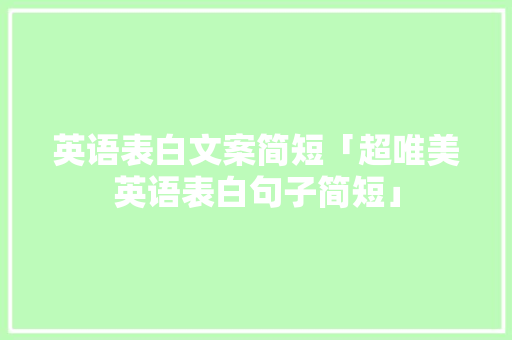 英语表白文案简短「超唯美英语表白句子简短」 英语表白文案简短「超唯美英语表白句子简短」 恋爱技巧