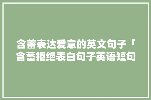 含蓄表达爱意的英文句子「含蓄拒绝表白句子英语短句」 含蓄表达爱意的英文句子「含蓄拒绝表白句子英语短句」 聊天话题