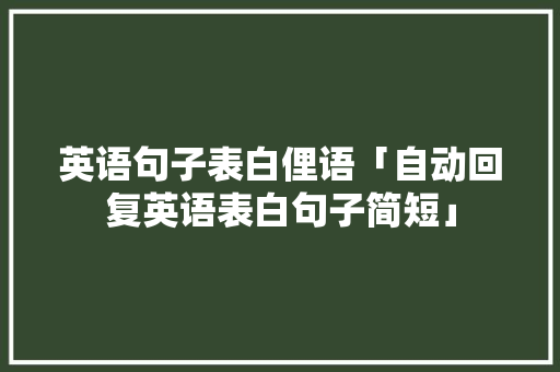 英语句子表白俚语「自动回复英语表白句子简短」 英语句子表白俚语「自动回复英语表白句子简短」 恋爱技巧