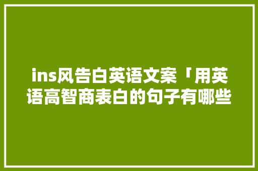 ins风告白英语文案「用英语高智商表白的句子有哪些」 ins风告白英语文案「用英语高智商表白的句子有哪些」 土味情话