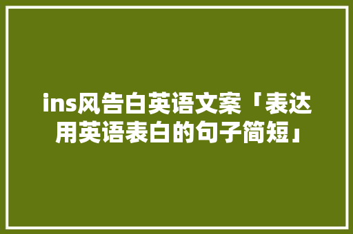 ins风告白英语文案「表达用英语表白的句子简短」 ins风告白英语文案「表达用英语表白的句子简短」 表白句子