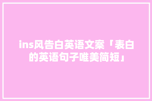 ins风告白英语文案「表白的英语句子唯美简短」 ins风告白英语文案「表白的英语句子唯美简短」 恋爱技巧