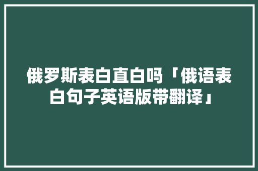 俄罗斯表白直白吗「俄语表白句子英语版带翻译」