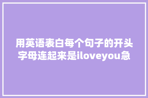 用英语表白每个句子的开头字母连起来是iloveyou急求啊「长句子英语表白怎么说呢」 用英语表白每个句子的开头字母连起来是iloveyou急求啊「长句子英语表白怎么说呢」 表白句子
