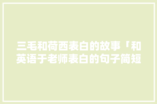 三毛和荷西表白的故事「和英语于老师表白的句子简短」