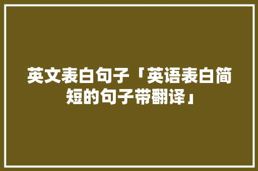 英文表白句子「英语表白简短的句子带翻译」 英文表白句子「英语表白简短的句子带翻译」 撩妹套路