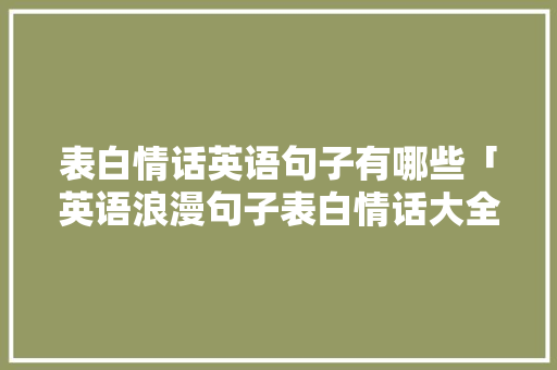 表白情话英语句子有哪些「英语浪漫句子表白情话大全」 表白情话英语句子有哪些「英语浪漫句子表白情话大全」 撩妹套路