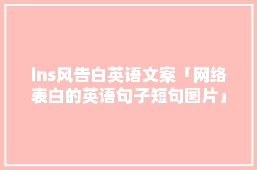 ins风告白英语文案「网络表白的英语句子短句图片」 ins风告白英语文案「网络表白的英语句子短句图片」 撩妹套路