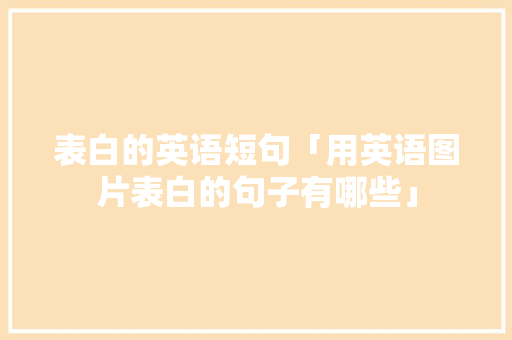 表白的英语短句「用英语图片表白的句子有哪些」 表白的英语短句「用英语图片表白的句子有哪些」 聊天话题