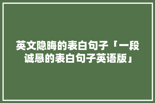 英文隐晦的表白句子「一段诚恳的表白句子英语版」 英文隐晦的表白句子「一段诚恳的表白句子英语版」 撩妹套路