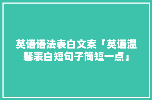 英语语法表白文案「英语温馨表白短句子简短一点」 撩妹套路 英语语法表白文案「英语温馨表白短句子简短一点」 英语语法表白文案「英语温馨表白短句子简短一点」 撩妹套路