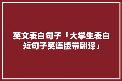英文表白句子「大学生表白短句子英语版带翻译」 英文表白句子「大学生表白短句子英语版带翻译」 聊天话题